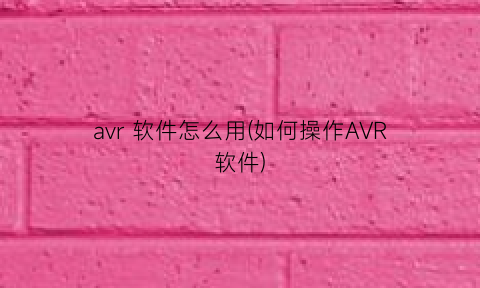 “avr软件怎么用(如何操作AVR软件)